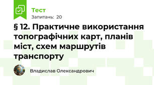 § 12. Практичне використання топографічних карт, планів міст, схем маршрутів транспорту