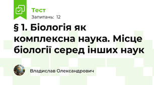 § 1. Біологія як комплексна наука. Місце біології серед інших наук