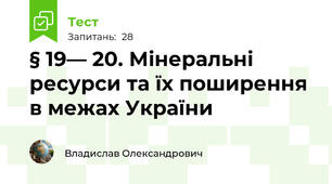 § 19— 20. Мінеральні ресурси та їх поширення в межах України