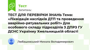 ТЕСТ ДЛЯ ПЕРЕВІРКИ ЗНАНЬ Тема: «Ліквідація наслідків ДТП та проведення аварійно-рятувальних робіт» Для особового складу підрозділів 3 ДПРЗ ГУ ДСНС Україниу Хмельницькій області