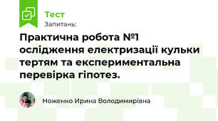 Практична робота №1 ослідження електризації кульки тертям та експериментальна перевірка гіпотез.