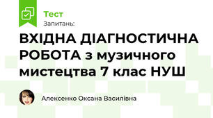 ВХІДНА ДІАГНОСТИЧНА РОБОТА з музичного мистецтва 7 клас НУШ 