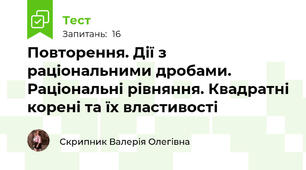 Повторення. Дії з раціональними дробами. Раціональні рівняння. Квадратні корені та їх властивості