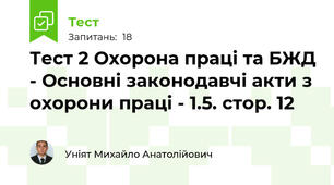 Тест 2 Охорона праці та БЖД - Основні законодавчі акти з охорони праці - 1.5. стор. 12