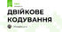 ДВІЙКОВЕ КОДУВАННЯ