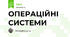 ОПЕРАЦІЙНІ СИСТЕМИ