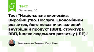 Тест "Національна економіка. Виробництво. Послуга. Економічний розвиток, його показники: валовий внутрішній продукт (ВВП), структура ВВП, індекс людського розвитку (ІЛР)."