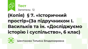 (Копія)  § 7. «Історичний простір»(За підручником І. Васильків та ін. «Досліджуємо історію і суспільство», 6 клас) 