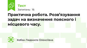 Практична робота. Розв’язування задач на визначення поясного і місцевого часу.