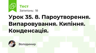 Урок 35. 8. Пароутворення. Випаровування. Кипіння. Конденсація.