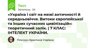 «Україна і світ на межі античності й середньовіччя. Витоки європейської та інших сучасних цивілізацій»: теоретичний залік. | 7 КЛАС: ІНТЕЛЕКТ УКРАЇНИ.