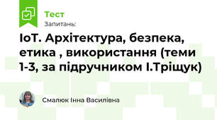 ІоТ. Архітектура, безпека, етика , використання (теми 1-3, за підручником І.Тріщук)