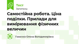 Самостійна робота. Ціна поділки. Прилади для вимірювання фізичних величин