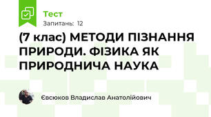 (7 клас) МЕТОДИ ПІЗНАННЯ ПРИРОДИ. ФІЗИКА ЯК ПРИРОДНИЧА НАУКА