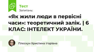 «Як жили люди в первісні часи»: теоретичний залік. | 6 КЛАС: ІНТЕЛЕКТ УКРАЇНИ.