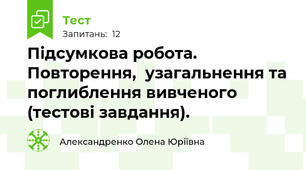 Підсумкова робота. Повторення, узагальнення та поглиблення вивченого (тестові завдання).