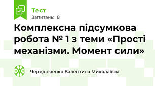 Комплексна підсумкова робота № 1 з теми «Прості механізми. Момент сили»