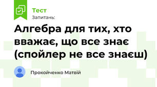 Алгебра для тих, хто вважає, що все знає (спойлер не все знаєш)