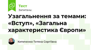 Узагальнення за темами: «Вступ», «Загальна характеристика Європи»