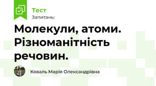 Молекули, атоми. Різноманітність речовин.