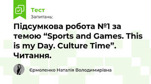 Підсумкова робота №1 за темою “Sports and Games. This is my Day. Culture Time”. Читання.