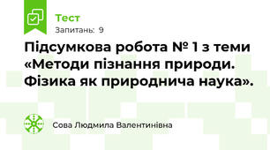 Підсумкова робота № 1 з теми «Методи пізнання природи. Фізика як природнича наука». 