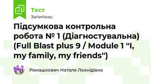 Підсумкова контрольна робота № 1 (Діагностувальна) (Full Blast plus 9 / Module 1 ''I, my family, my friends'')