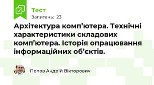 Архітектура комп’ютера. Технічні характеристики складових комп’ютера. Історія опрацювання інформаційних об’єктів.