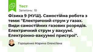 Фізика 9 (НУШ). Самостійна робота з теми: "Електричний струм у газах. Види самостійних газових розрядів. Електричний струм у вакуумі. Електронно-вакуумні пристрої".
