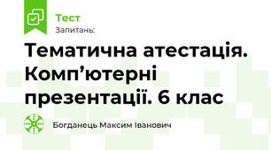 Тематична атестація. Комп’ютерні презентації. 6 клас