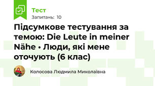 Підсумкове тестування за темою: Die Leute in meiner Nähe • Люди, які мене оточують (6 клас) 