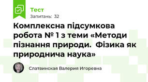 Комплексна підсумкова робота № 1 з теми «Методи пізнання природи.  Фізика як природнича наука»