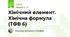 Хімічний елемент. Хімічна формула (ТФВ 6)