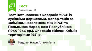 Тест Встановлення кордонів УРСР із сусідніми державами. Депор-тація за «обміном населення» між УРСР та Польською Народ-ною Республікою (1944-1946 рр.). Операція «Вісла». Обмін територіями 1951 р.