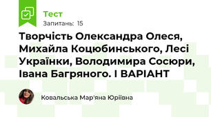 Творчість Олександра Олеся, Михайла Коцюбинського, Лесі Українки, Володимира Сосюри, Івана Багряного. І ВАРІАНТ