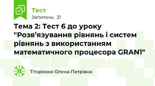 Тема 2: Тест 6 до уроку "Розв’язування рівнянь і систем рівнянь з використанням математичного процесора GRAN1"