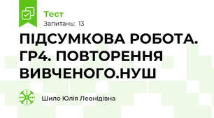 ПІДСУМКОВА РОБОТА. ГР4. ПОВТОРЕННЯ ВИВЧЕНОГО.НУШ