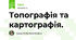 Топографія та картографія.