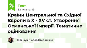 Країни Центральної та Східної Європи в Х - ХV cт. Утворення Османської імперії. Тематичне оцінювання