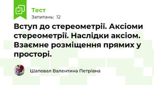  Вступ до стереометрії. Аксіоми стереометрії. Наслідки аксіом. Взаємне розміщення прямих у просторі.