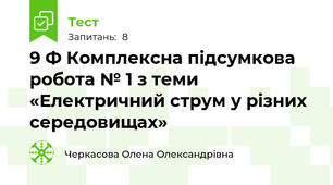 9 Ф Комплексна підсумкова робота № 1 з теми «Електричний струм у різних середовищах»
