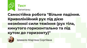 Самостійна робота "Вільне падіння. Криволінійний рух під дією незмінної сили тяжіння (рух тіла, кинутого горизонтально та під кутом до горизонту)"