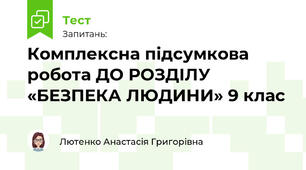 Комплексна підсумкова  робота ДО РОЗДІЛУ «БЕЗПЕКА ЛЮДИНИ» 9 клас