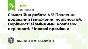 Самостійна робота №2 Почленне додавання і множення нерівностей.  Нерівності зі змінними. Розв’язок нерівності.  Числові проміжки