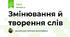 Змінювання й творення слів