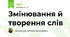 Змінювання й творення слів