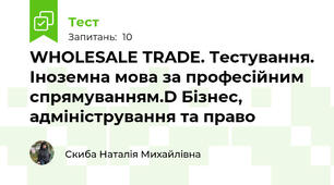  WHOLESALE TRADE. Тестування. Іноземна мова за професійним спрямуванням.D Бізнес, адміністрування та право