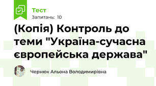 (Копія) Контроль до теми "Україна-сучасна європейська держава"
