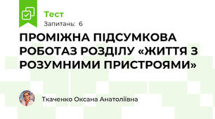 ПРОМІЖНА ПІДСУМКОВА РОБОТАЗ РОЗДІЛУ «ЖИТТЯ З РОЗУМНИМИ ПРИСТРОЯМИ» 
