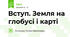 Вступ. Земля на глобусі і карті